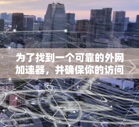 为了找到一个可靠的外网加速器，并确保你的访问速度不会变慢，以下是一个分步指南