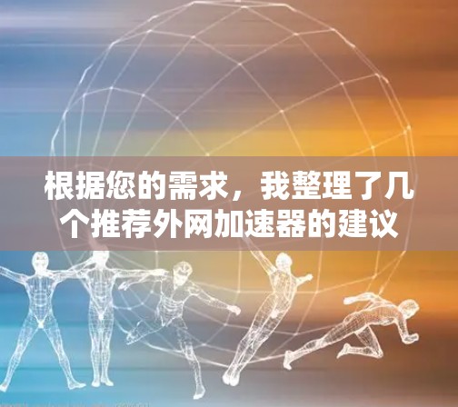 根据您的需求，我整理了几个推荐外网加速器的建议，涵盖不同的功能和适用场景