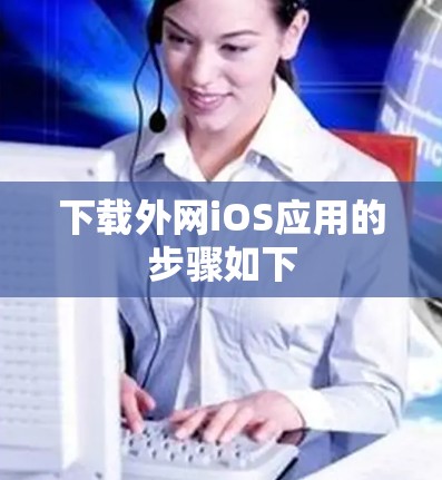 下载外网iOS应用的步骤如下 下载外网iOS应用的步骤如下