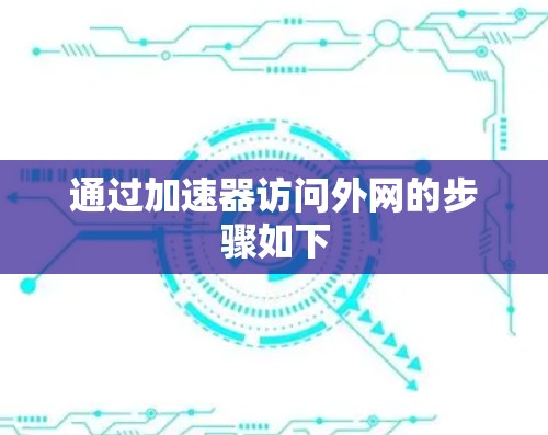 通过加速器访问外网的步骤如下 通过加速器访问外网的步骤如下