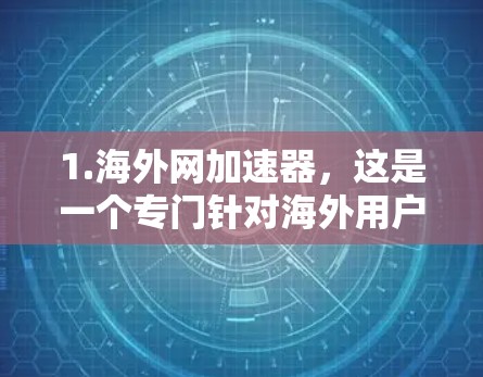 1.海外网加速器，这是一个专门针对海外用户的加速器，提供多种加速模式和选项，帮助用户提升网络速度，访问更多海外网站