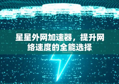 星星外网加速器，提升网络速度的全能选择
