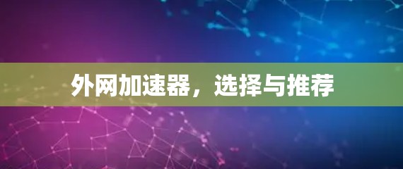 外网加速器,选择与推荐 外网加速器,选择与推荐