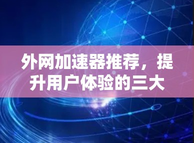 外网加速器推荐，提升用户体验的三大要点
