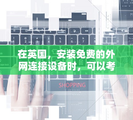 在英国,安装免费的外网连接设备时,可以考虑以下几种推荐 在英国,安装免费的外网连接设备时,可以考虑以下几种推荐