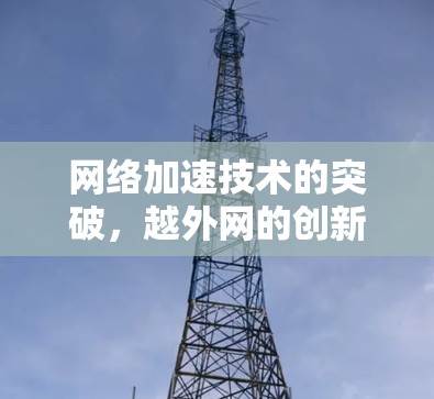 网络加速技术的突破,越外网的创新之路 网络加速技术的突破,越外网的创新之路