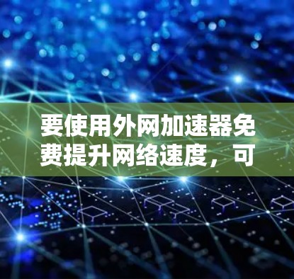 要使用外网加速器免费提升网络速度,可以按照以下步骤进行 要使用外网加速器免费提升网络速度,可以按照以下步骤进行