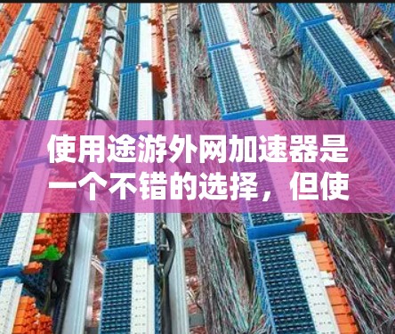使用途游外网加速器是一个不错的选择，但使用前需要仔细考虑以下因素
