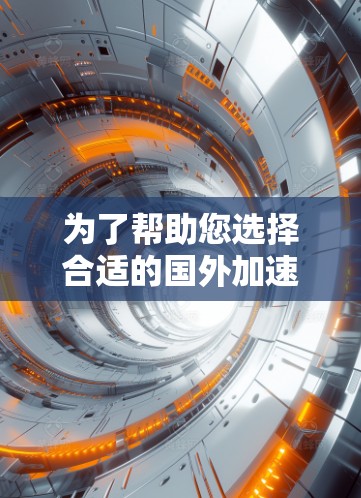 为了帮助您选择合适的国外加速器,以下是一个详细的指南,涵盖您可能需要了解的各个方面 为了帮助您选择合适的国外加速器,以下是一个详细的指南,涵盖您可能需要了解的各个方面