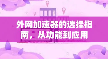 外网加速器的选择指南,从功能到应用 外网加速器的选择指南,从功能到应用