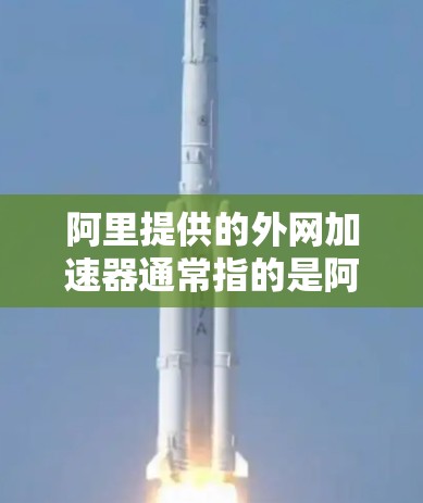 阿里提供的外网加速器通常指的是阿里云提供的加速功能,用于提升网页和文件的加载速度或下载速度。以下是一些可能涉及的使用方法和注意事项 阿里提供的外网加速器通常指的是阿里云提供的加速功能,用于提升网页和文件的加载速度或下载速度。以下是一些可能涉及的使用方法和注意事项