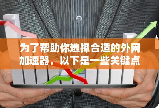为了帮助你选择合适的外网加速器，以下是一些关键点和建议