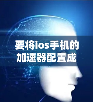 要将ios手机的加速器配置成功安装,请按照以下步骤操作 要将ios手机的加速器配置成功安装,请按照以下步骤操作