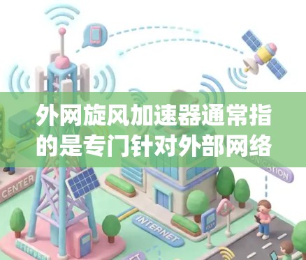 外网旋风加速器通常指的是专门针对外部网络(如互联网)的加速工具,用于提高网页加载速度或处理大型文件。以下是一些 commonly used 外网加速工具推荐 外网旋风加速器通常指的是专门针对外部网络(如互联网)的加速工具,用于提高网页加载速度或处理大型文件。以下是一些 commonly used 外网加速工具推荐