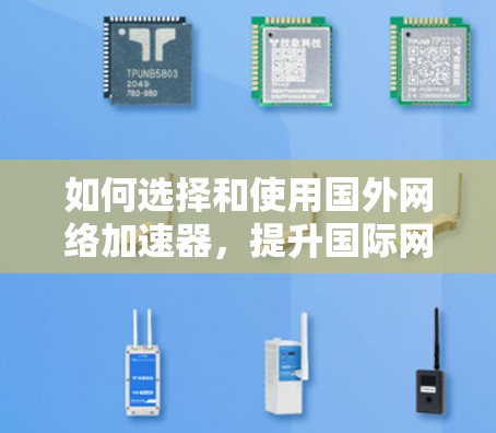 如何选择和使用国外网络加速器,提升国际网络效率的指南 如何选择和使用国外网络加速器,提升国际网络效率的指南