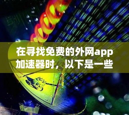 在寻找免费的外网app加速器时,以下是一些推荐的工具及其特点 在寻找免费的外网app加速器时,以下是一些推荐的工具及其特点