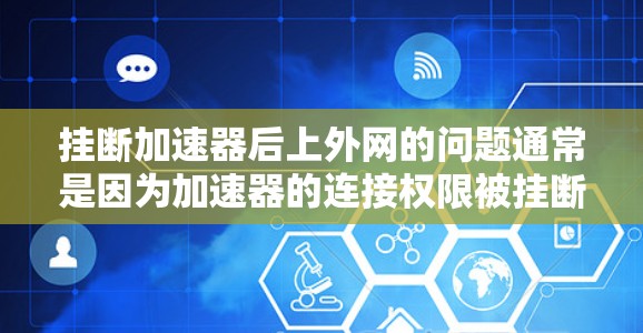 挂断加速器后上外网的问题通常是因为加速器的连接权限被挂断,或者加速器不兼容当前的网络环境。以下是一些可能的解决方法 挂断加速器后上外网的问题通常是因为加速器的连接权限被挂断,或者加速器不兼容当前的网络环境。以下是一些可能的解决方法