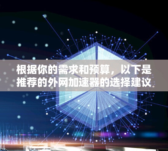 根据你的需求和预算,以下是推荐的外网加速器的选择建议 根据你的需求和预算,以下是推荐的外网加速器的选择建议