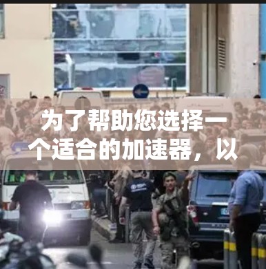 为了帮助您选择一个适合的加速器，以下是一些综合考虑的因素和推荐建议