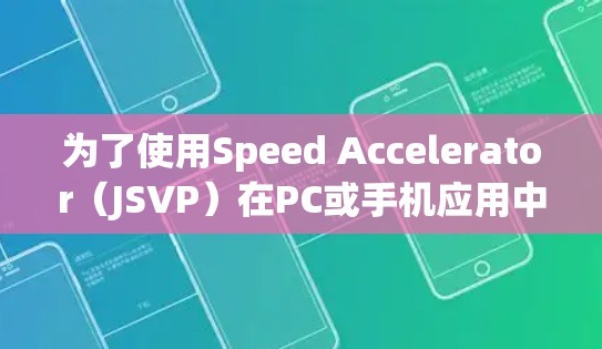 为了使用Speed Accelerator（JSVP）在PC或手机应用中，您可以按照以下步骤进行