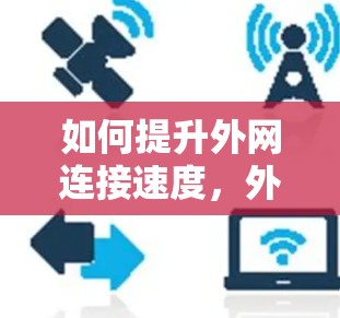 如何提升外网连接速度，外网加速器推荐与使用指南