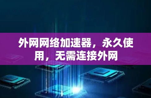 外网网络加速器,永久使用,无需连接外网 外网网络加速器,永久使用,无需连接外网