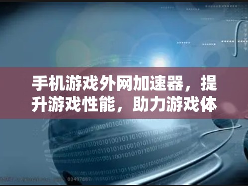手机游戏外网加速器，提升游戏性能，助力游戏体验