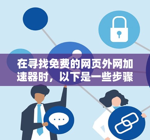 在寻找免费的网页外网加速器时,以下是一些步骤和建议 在寻找免费的网页外网加速器时,以下是一些步骤和建议