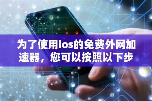 为了使用ios的免费外网加速器，您可以按照以下步骤操作