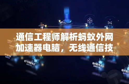 通信工程师解析蚂蚁外网加速器电脑，无线通信技术的创新与应用