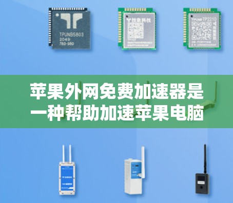 苹果外网免费加速器是一种帮助加速苹果电脑网络连接的工具。以下是详细的步骤和信息