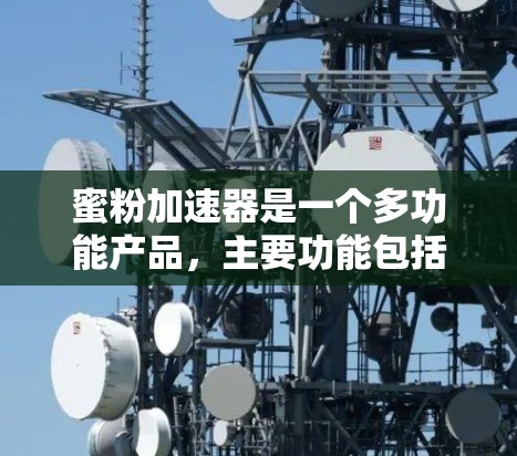 蜜粉加速器是一个多功能产品，主要功能包括提升效率、增强质量以及方便使用。以下是其主要功能的详细解释