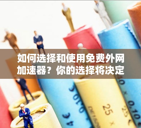 如何选择和使用免费外网加速器？你的选择将决定你的网络性能！