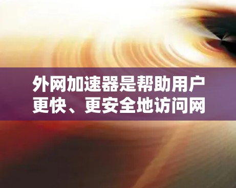 外网加速器是帮助用户更快、更安全地访问网络的工具。如果您的外网加速器需要充值或退款,请按照以下步骤操作 外网加速器是帮助用户更快、更安全地访问网络的工具。如果您的外网加速器需要充值或退款,请按照以下步骤操作
