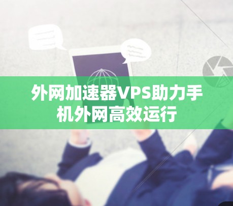 外网加速器VPS助力手机外网高效运行 外网加速器VPS助力手机外网高效运行