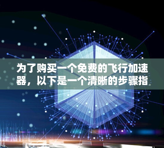 为了购买一个免费的飞行加速器,以下是一个清晰的步骤指南 为了购买一个免费的飞行加速器,以下是一个清晰的步骤指南