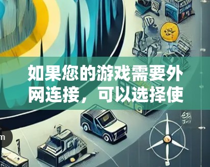 如果您的游戏需要外网连接，可以选择使用游戏加速器来提升游戏性能，节省时间和费用。以下是一些常见的游戏加速器推荐