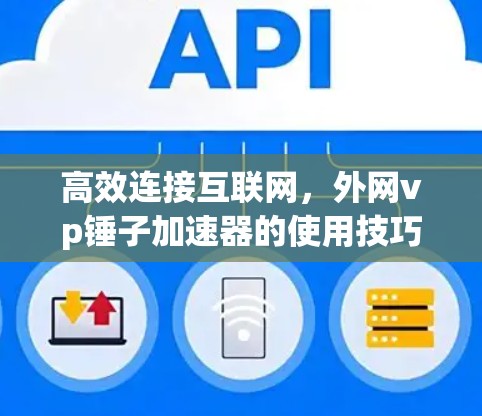 高效连接互联网,外网vp锤子加速器的使用技巧 高效连接互联网,外网vp锤子加速器的使用技巧