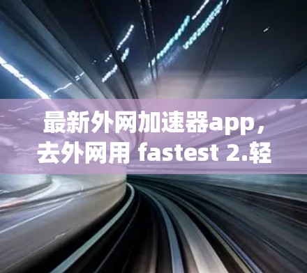 最新外网加速器app，去外网用 fastest 2.轻松解决外网超时问题