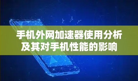 手机外网加速器使用分析及其对手机性能的影响 手机外网加速器使用分析及其对手机性能的影响