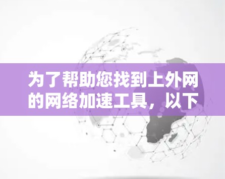 为了帮助您找到上外网的网络加速工具，以下是一些步骤性的建议