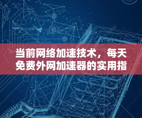 当前网络加速技术，每天免费外网加速器的实用指南