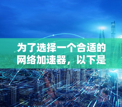 为了选择一个合适的网络加速器，以下是一个清晰的步骤指南