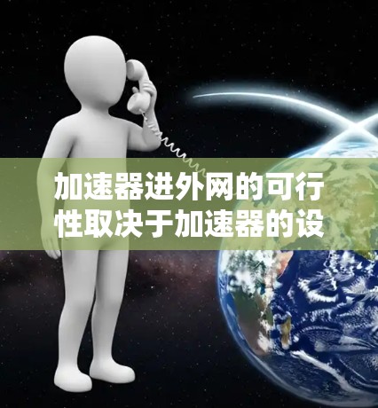 加速器进外网的可行性取决于加速器的设置、网络环境以及设备配置。以下是一些关键点 加速器进外网的可行性取决于加速器的设置、网络环境以及设备配置。以下是一些关键点