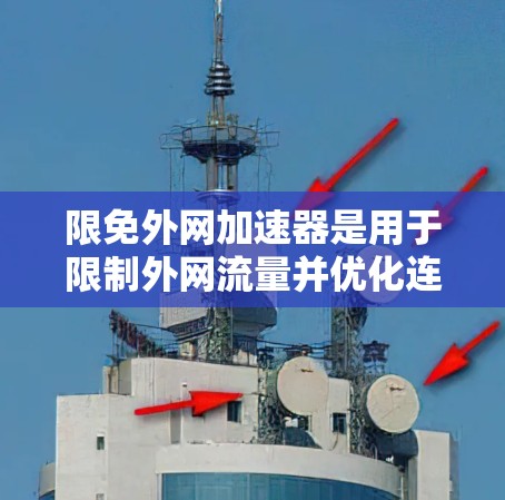 限免外网加速器是用于限制外网流量并优化连接速度的工具,通常包括流量限制、流量管理软件和优化工具等。以下是详细的步骤指南 限免外网加速器是用于限制外网流量并优化连接速度的工具,通常包括流量限制、流量管理软件和优化工具等。以下是详细的步骤指南