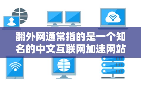 翻外网通常指的是一个知名的中文互联网加速网站，提供免费的网络加速服务。以下是一些关于翻外网的信息和使用指南