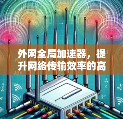 外网全局加速器,提升网络传输效率的高效工具 外网全局加速器,提升网络传输效率的高效工具