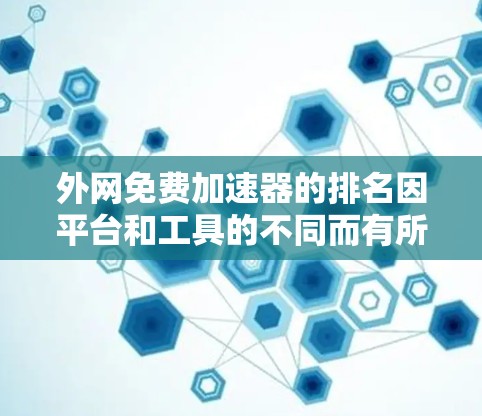外网免费加速器的排名因平台和工具的不同而有所差异。以下是一些常见的免费加速器平台及其排名，供您参考