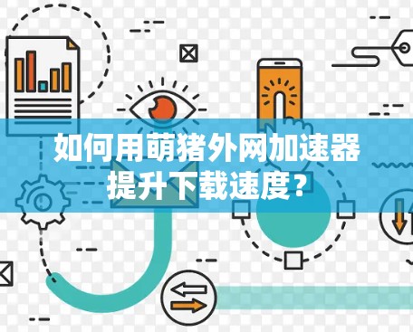 如何用萌猪外网加速器提升下载速度? 如何用萌猪外网加速器提升下载速度?