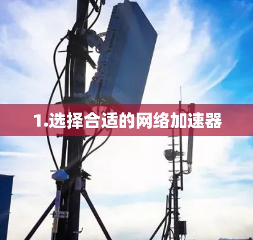 1.选择合适的网络加速器
